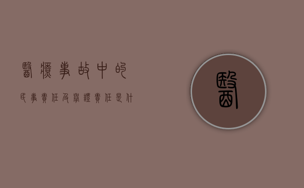 医疗事故中的民事责任及举证责任是什么？（医疗事故举证责任倒置废除了吗）