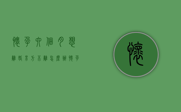 怀孕六个月想离婚男方不离怎么办（怀孕六个月老公提出离婚咋办）