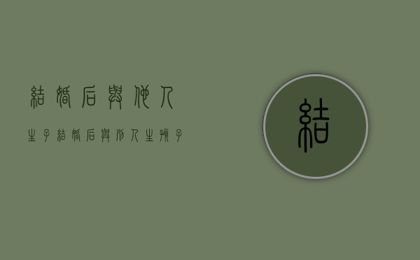 结婚后与他人生子（结婚后与别人生孩子犯法吗）