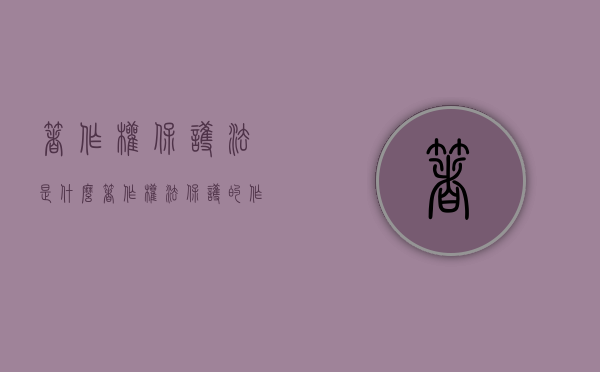 著作权保护法是什么（著作权法保护的作品有哪几种类型,请分别举例说明）