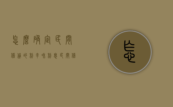怎么确定民间借贷的利率和利息（民间借贷的利）