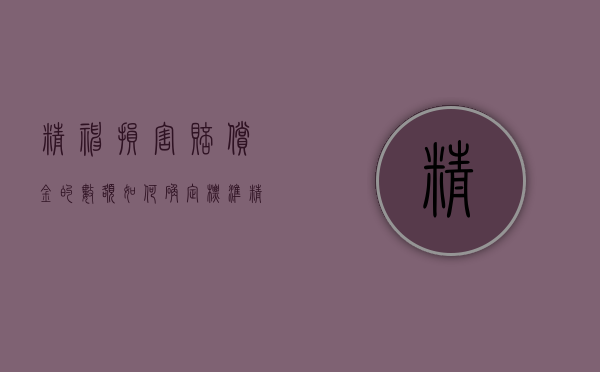 精神损害赔偿金的数额如何确定标准（精神损害赔偿金的数额如何确定）
