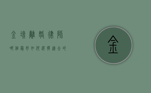 金坛离婚律师哪个最好？如何选择适合的离婚律师