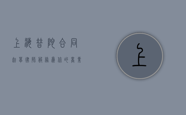 上海普陀合同起草律师服务，为你的商业交易保驾护航