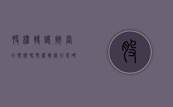 股权转让按当日股价吗（股权转让日是哪一天）