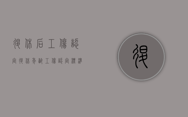 退休后工伤认定（退休年龄工伤认定标准是多少钱）