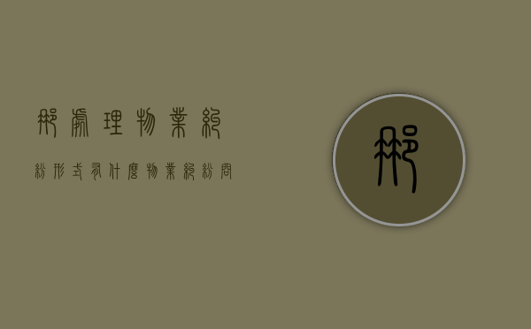 那处理物业纠纷形式有什么？（物业纠纷问题处理方法）