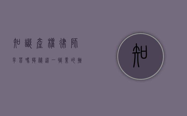知识产权律师辛苦吗？揭秘这一职业的挑战与回报