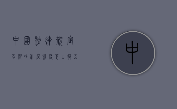中国法律规定彩礼在什么情况可以退回（彩礼退还的法律依据）