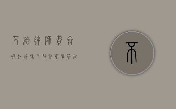 不给律师费会被起诉吗?了解律师费纠纷的法律后果 不给律师费会被起诉吗?了解律师费纠纷的法律后果