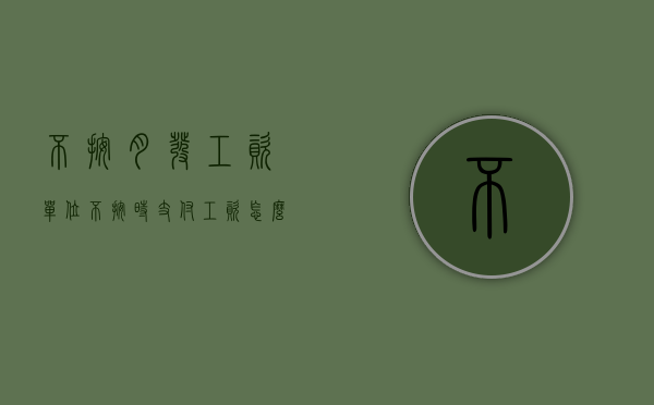 不按月发工资（单位不按时支付工资怎么办）