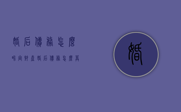 婚后债务怎么界定财产（婚后债务怎么算）