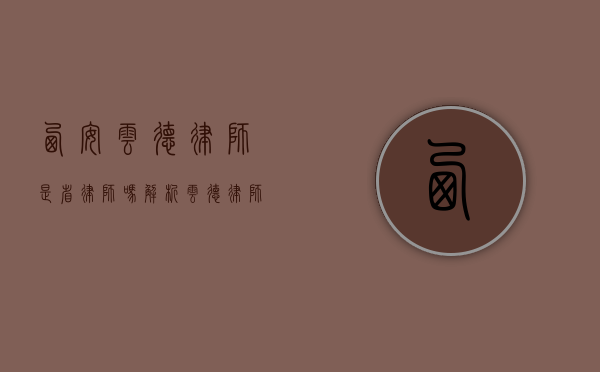 西安云德律师是省律师吗？解析云德律师的地域与专业定位