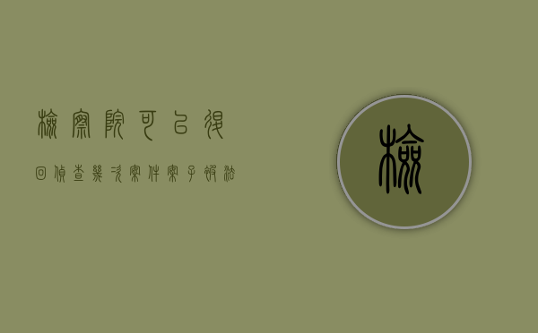 检察院可以退回侦查几次案件（案子被法院退到检察院又退到办案单位补充侦查几次）