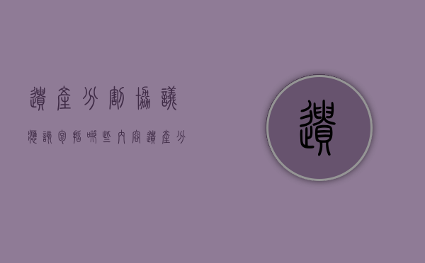 遗产分割协议应该包括哪些内容（遗产分配协议书格式）