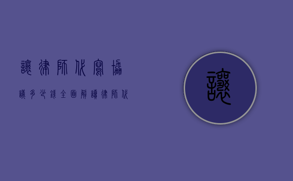 让律师代写协议多少钱？全面解读律师代写协议的费用及相关事宜