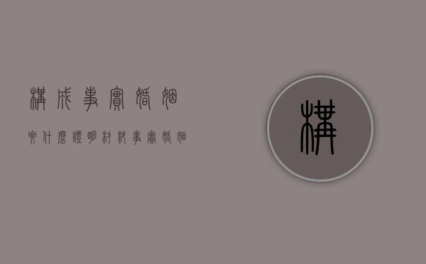 构成事实婚姻要什么证明材料（事实婚姻需要哪些证据）