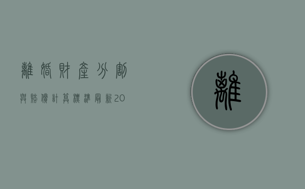 离婚财产分割与赔偿计算标准最新2022（离婚时财产怎么分配?）