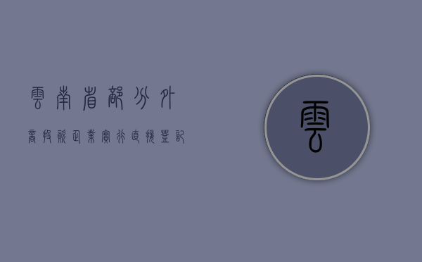 云南省部分外商投资企业实行直接登记制实施办法（外商直接投资业务登记凭证）