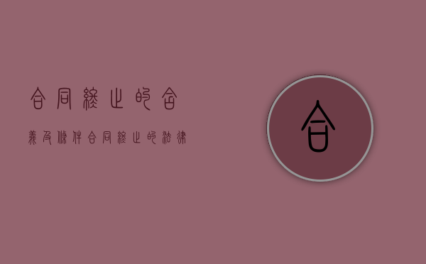 合同终止的含义及条件（合同终止的法律依据）