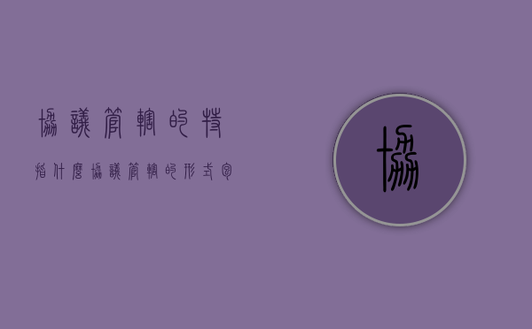 协议管辖的特指什么（协议管辖的形式包括）