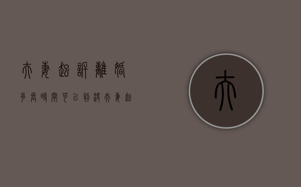 夫妻起诉离婚多长时间可以判决（夫妻起诉离婚需要多久时间）
