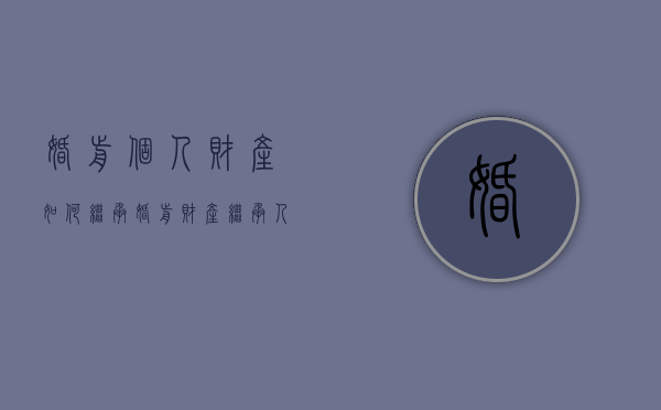 婚前个人财产如何继承（婚前财产继承人是谁）