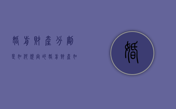 婚前财产分割是如何规定的（婚前财产如何分割?）