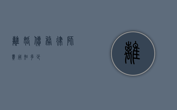 离婚债务律师费用知多少？