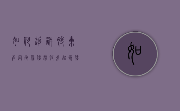如何追诉股东共同承担债务（股东起诉债务人有效吗法律规定）