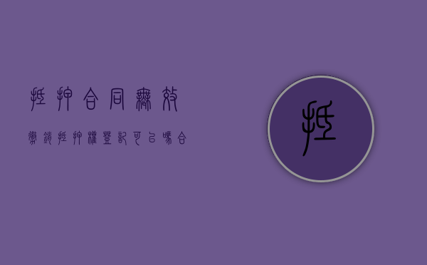 抵押合同无效撤销抵押权登记可以吗？（合同无效抵押权有效吗?）