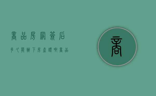 商品房网签后多久能办下房产证啊（商品房网签后多久能办下房产证手续）