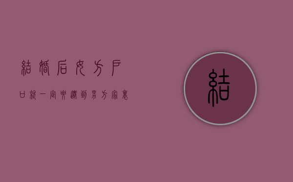 结婚后,女方户口就一定要迁到男方家里吗？（结婚之后女方一定要迁户口吗）