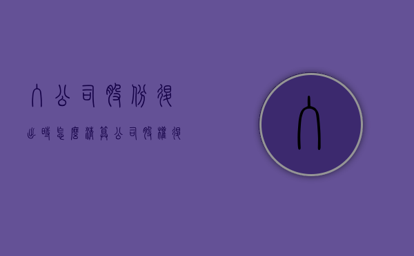 入公司股份退出时怎么清算（公司股权退出怎么处理）