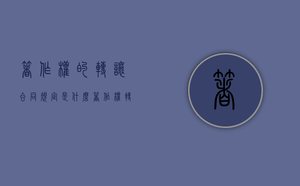 著作权的转让合同规定是什么？（著作权转让的生效要件）