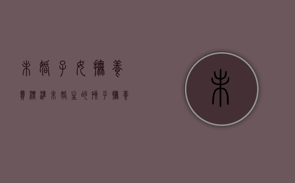 未婚子女抚养费标准（未婚生的孩子抚养义务）