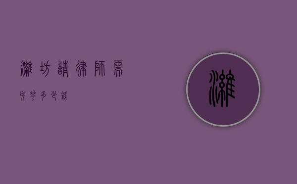 潍坊请律师需要花多少钱？