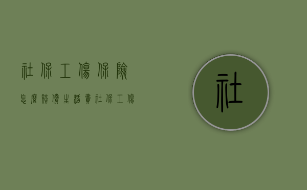 社保工伤保险怎么赔偿生活费（社保工伤保险怎么赔偿金额多少）