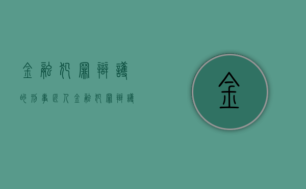 金融犯罪辩护的刑事匠人（金融犯罪辩护律师未来发展前景）