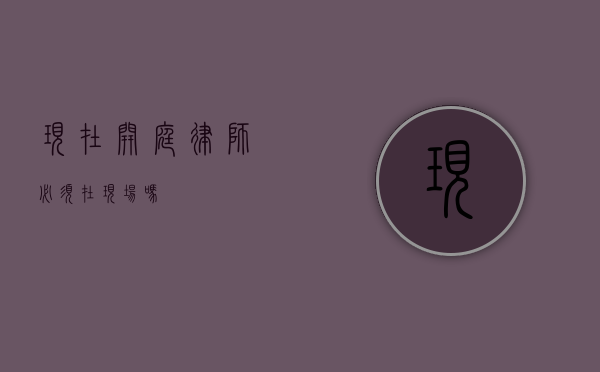 现在开庭，律师必须在现场吗？
