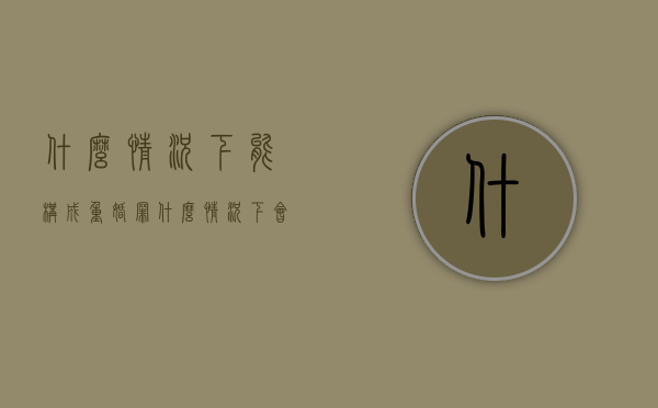 什么情况下能构成重婚罪（什么情况下会被判重婚罪）
