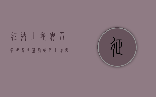 征收土地需不需要农民签字（征收土地需要老百姓签字吗）