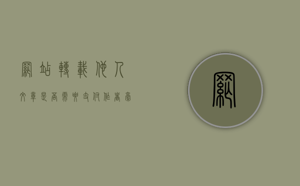 网站转载他人文章,是否需要支付作者稿酬（转载网站内容要求）