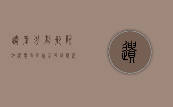 遗产分割期限如何规定的（遗产分割原则和方法）