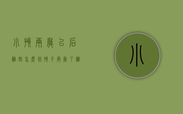 小孩两岁以后离婚怎么判（孩子两岁了离婚会判给谁）