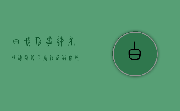 白城刑事律师在线咨询平台，法律服务的数字化转型与便捷化