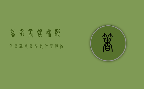 著名商标和驰名商标的区别是什么（知名商标 著名商标 驰名商标）