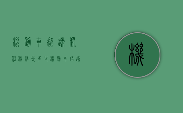 机动车超速处罚标准是多少（机动车超速处罚标准2020）
