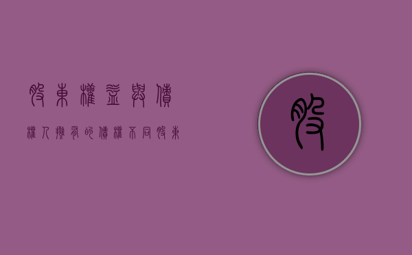 股东权益与债权人拥有的债权不同（股东和债权人的权益）