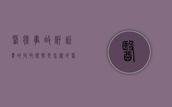 医疗事故诉讼费的收取规则是怎样的（医疗事故起诉费用）